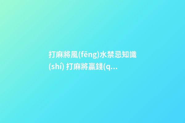 打麻將風(fēng)水禁忌知識(shí) 打麻將贏錢(qián)的秘籍